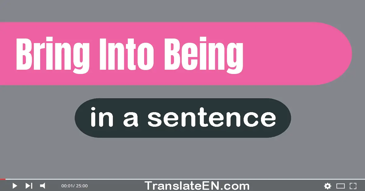 Use "bring into being" in a sentence | "bring into being" sentence examples