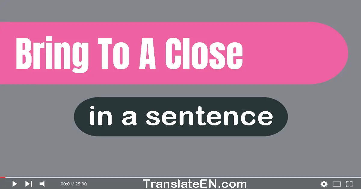 Use "bring to a close" in a sentence | "bring to a close" sentence examples