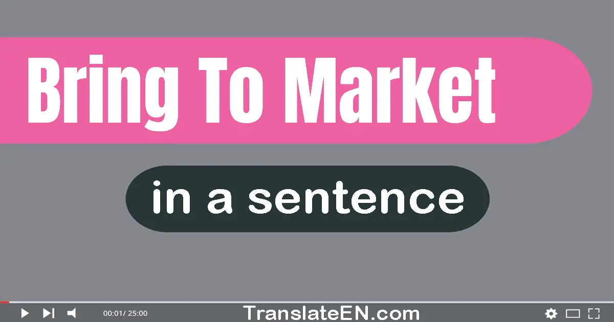 Use "bring to market" in a sentence | "bring to market" sentence examples