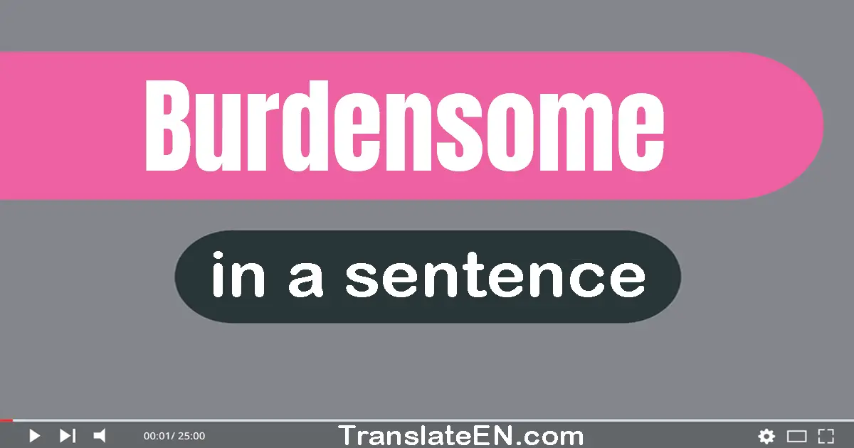 Use "burdensome" in a sentence | "burdensome" sentence examples