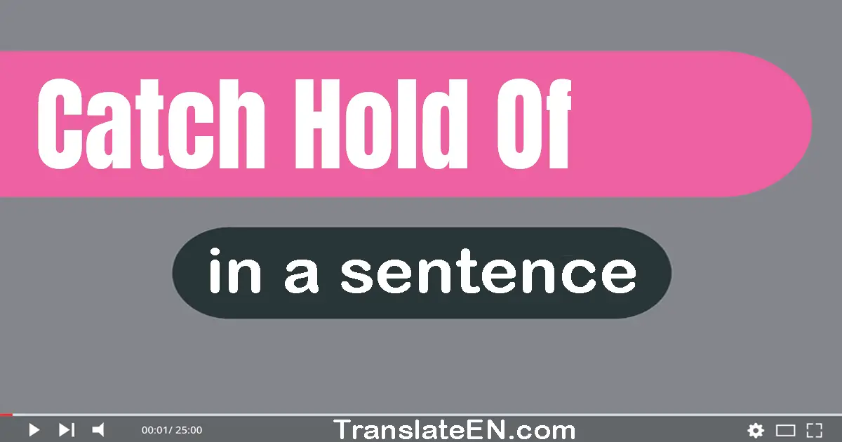 Use "catch hold of" in a sentence | "catch hold of" sentence examples