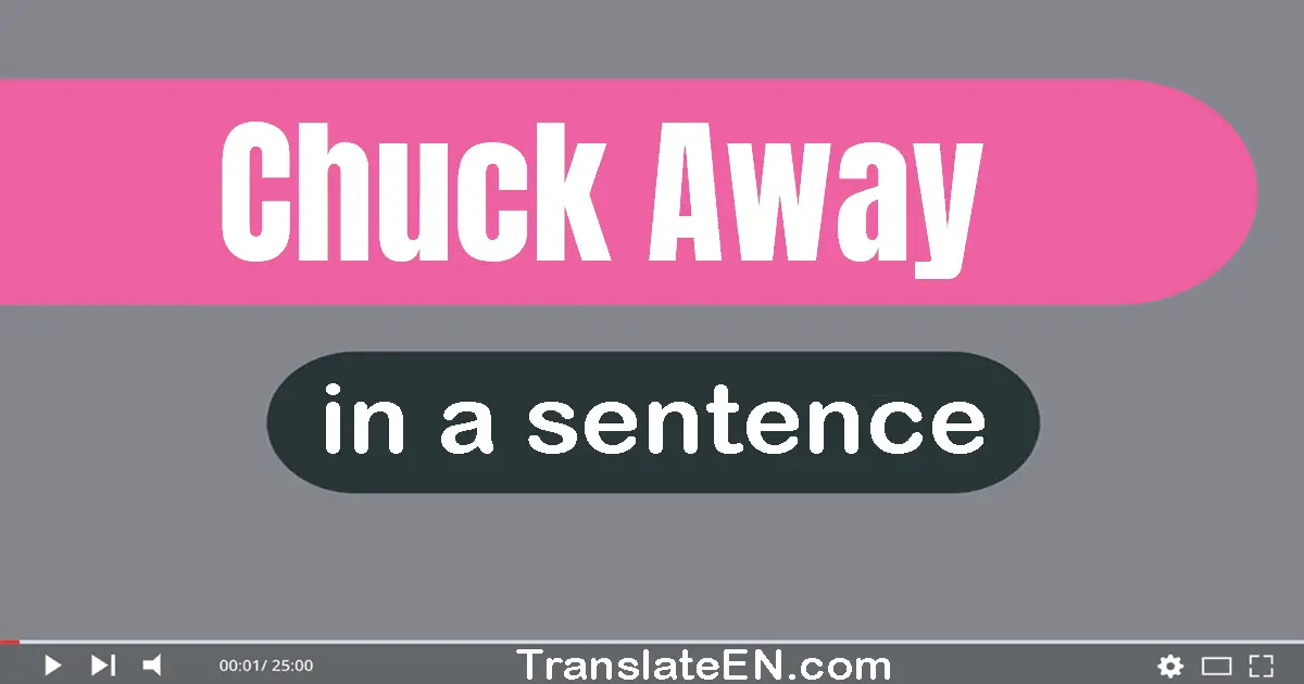Use "chuck away" in a sentence | "chuck away" sentence examples