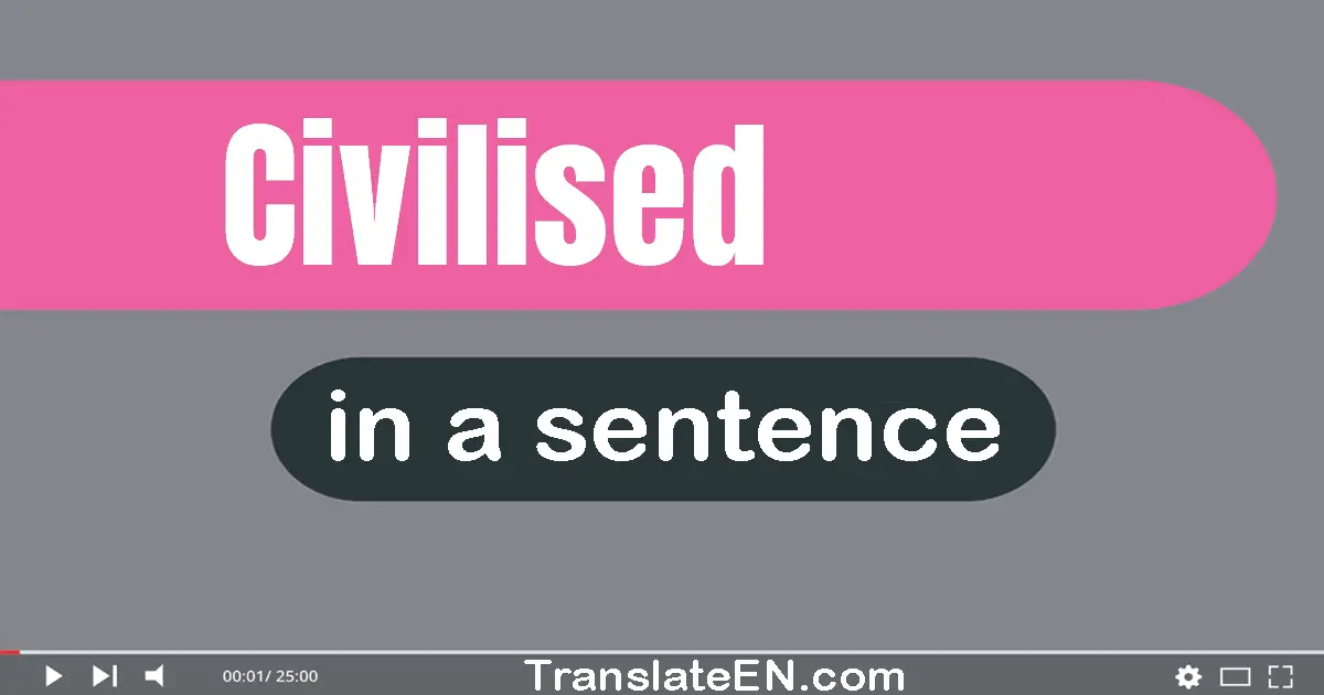 Use "civilised" in a sentence | "civilised" sentence examples
