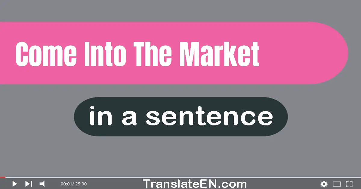 Use "come into the market" in a sentence | "come into the market" sentence examples