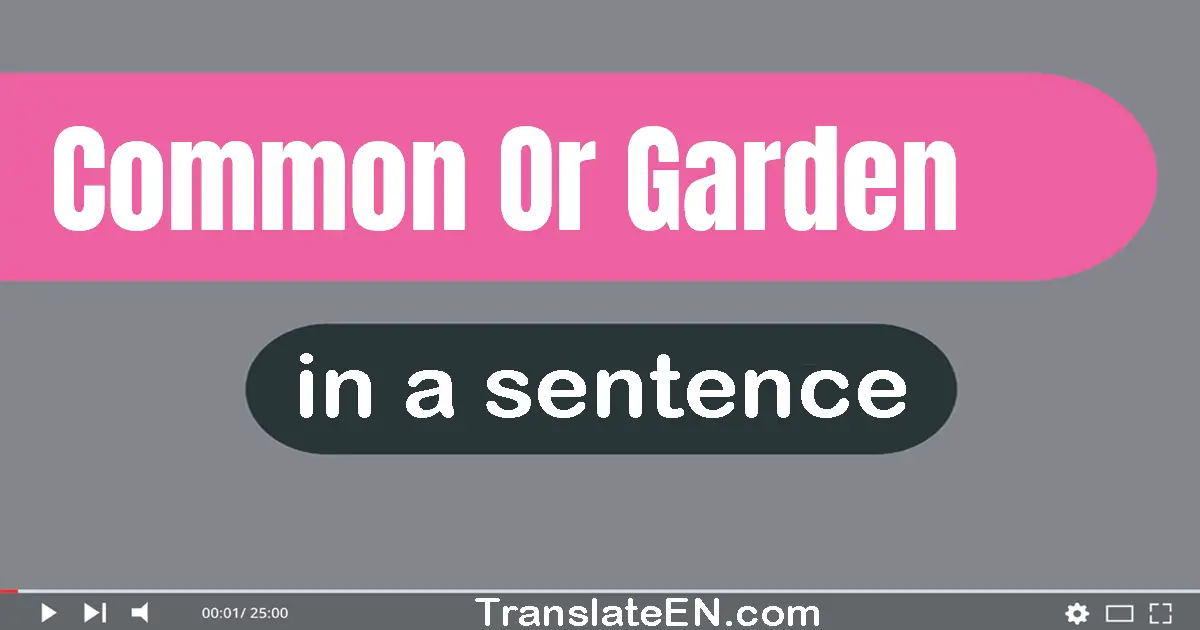 Use "common or garden" in a sentence | "common or garden" sentence examples