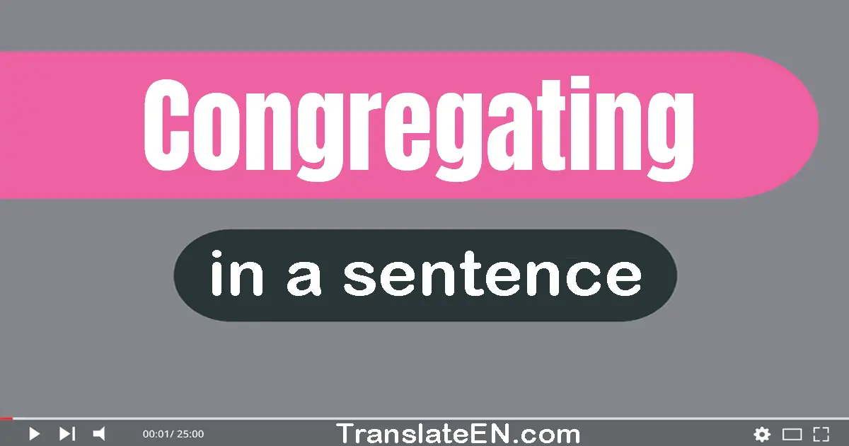 Use "congregating" in a sentence | "congregating" sentence examples