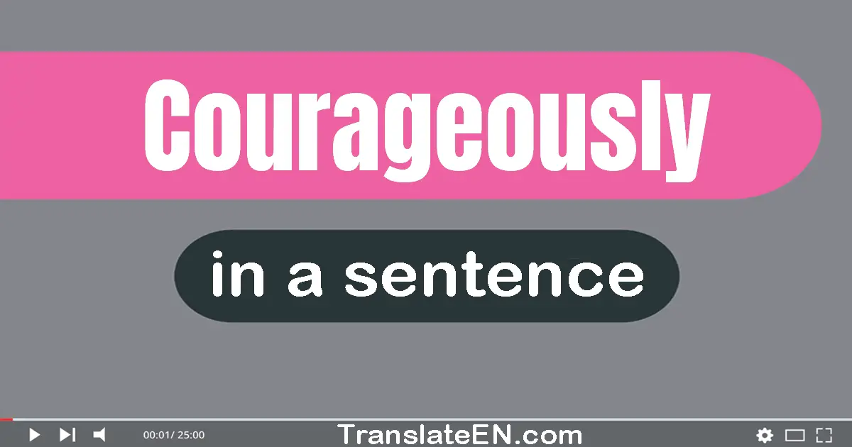 Use "courageously" in a sentence | "courageously" sentence examples
