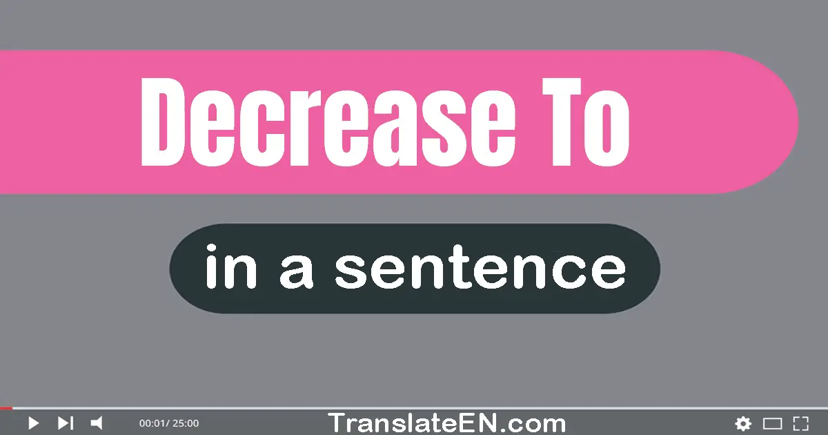 Use "decrease to" in a sentence | "decrease to" sentence examples
