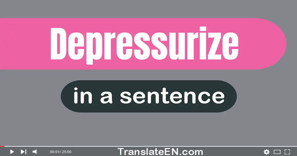 Use "depressurize" in a sentence | "depressurize" sentence examples