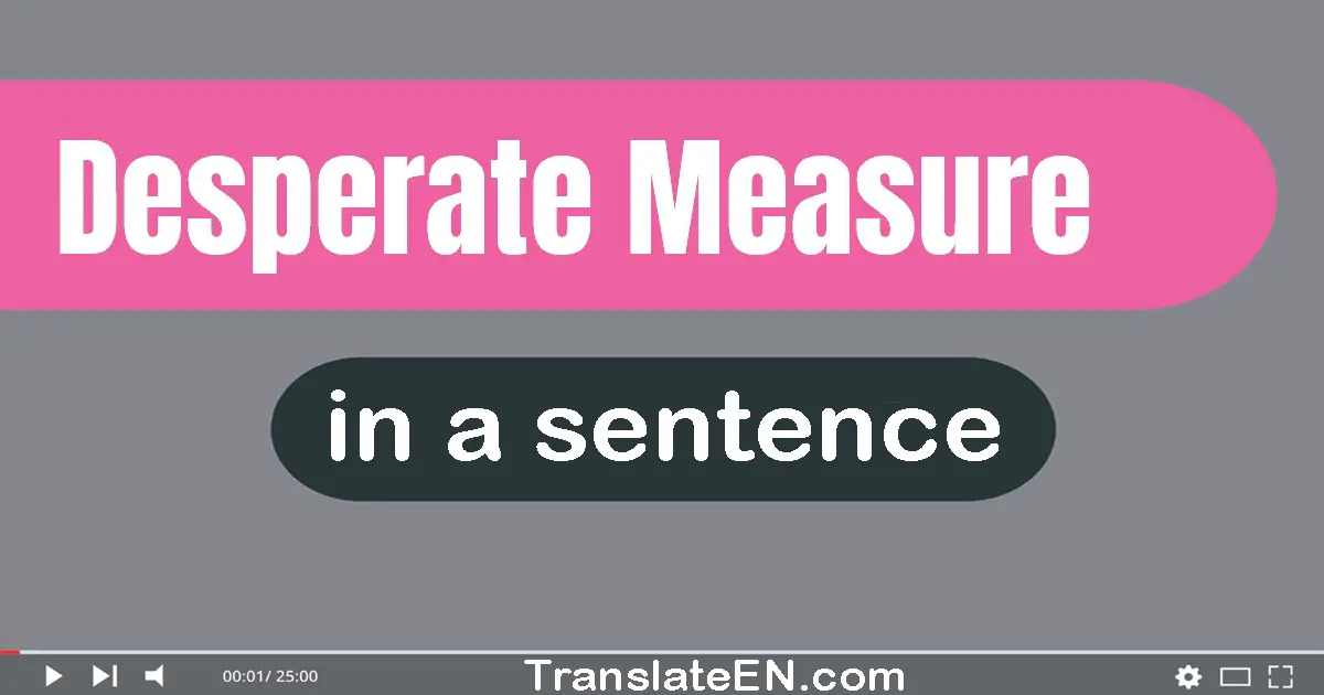Use "desperate measure" in a sentence | "desperate measure" sentence examples