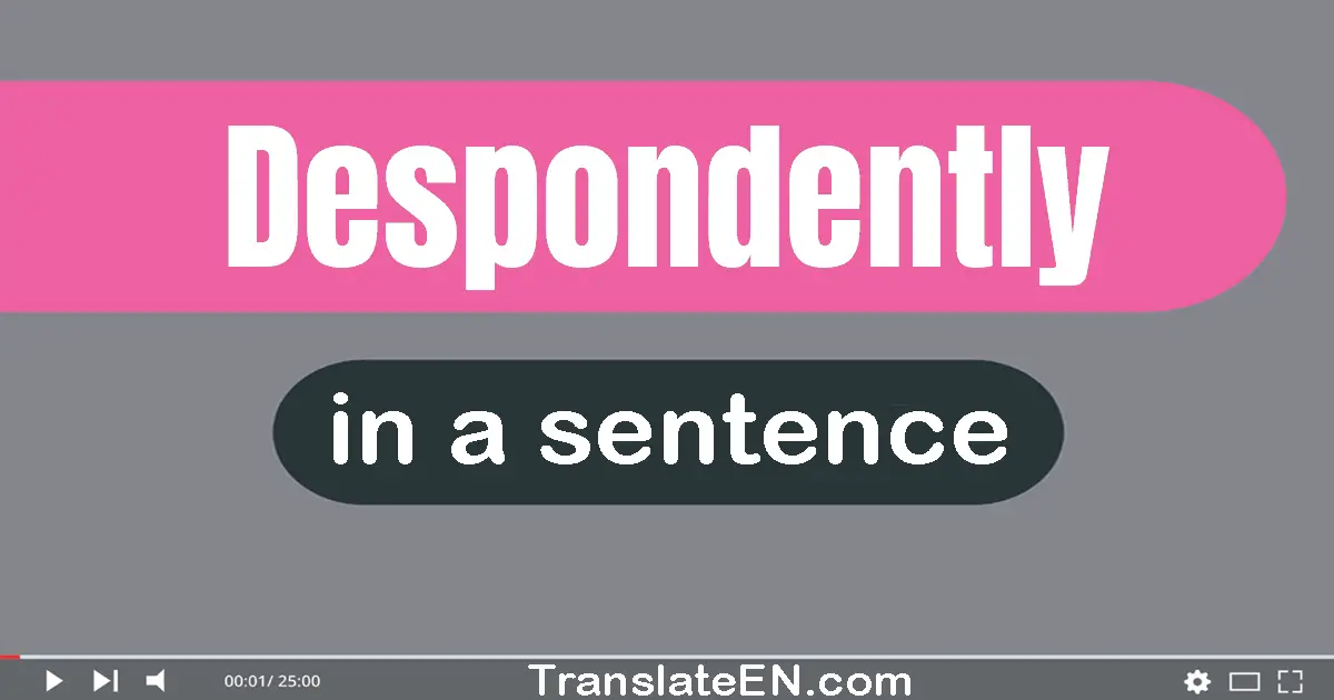 Use "despondently" in a sentence | "despondently" sentence examples