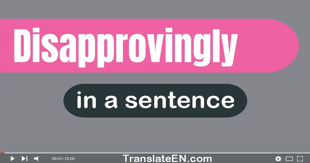 Use "disapprovingly" in a sentence | "disapprovingly" sentence examples