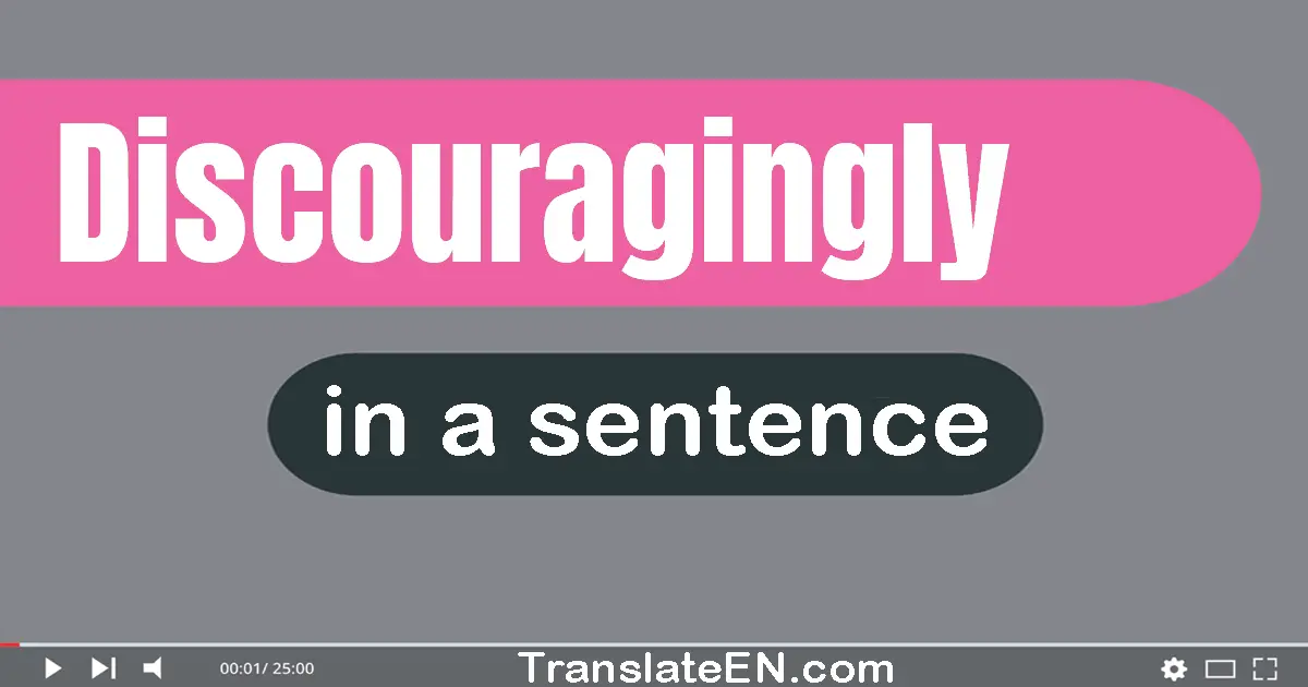 Use "discouragingly" in a sentence | "discouragingly" sentence examples