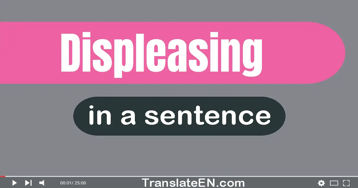 Use "displeasing" in a sentence | "displeasing" sentence examples