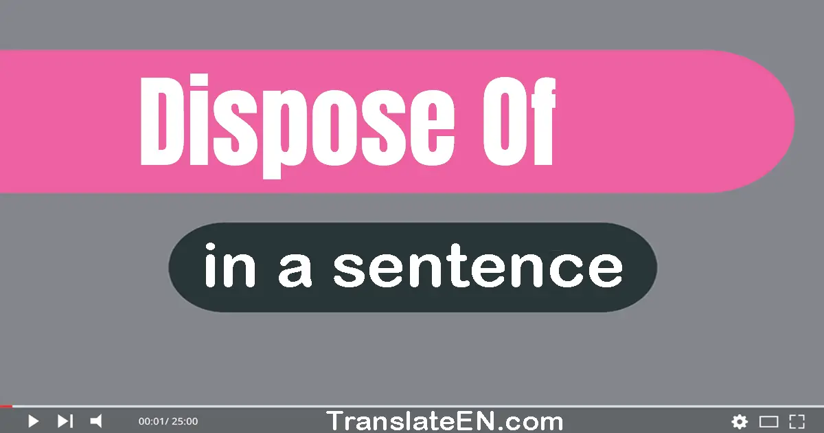 Use "dispose of" in a sentence | "dispose of" sentence examples