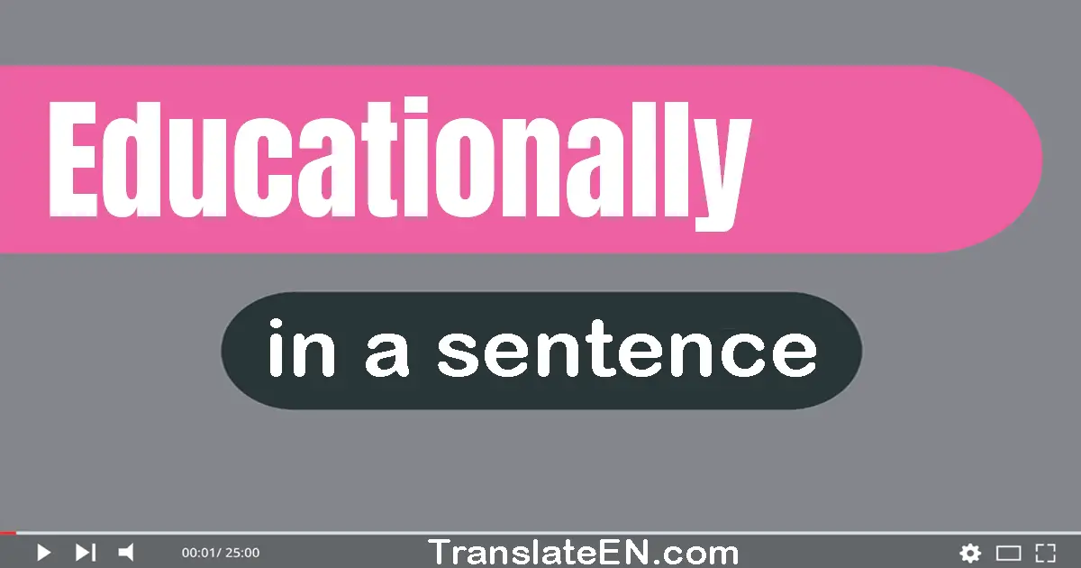 Use "educationally" in a sentence | "educationally" sentence examples