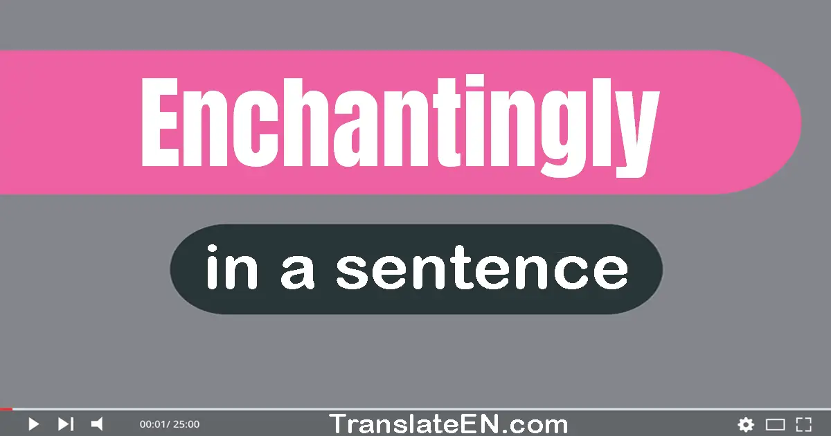 Use "enchantingly" in a sentence | "enchantingly" sentence examples