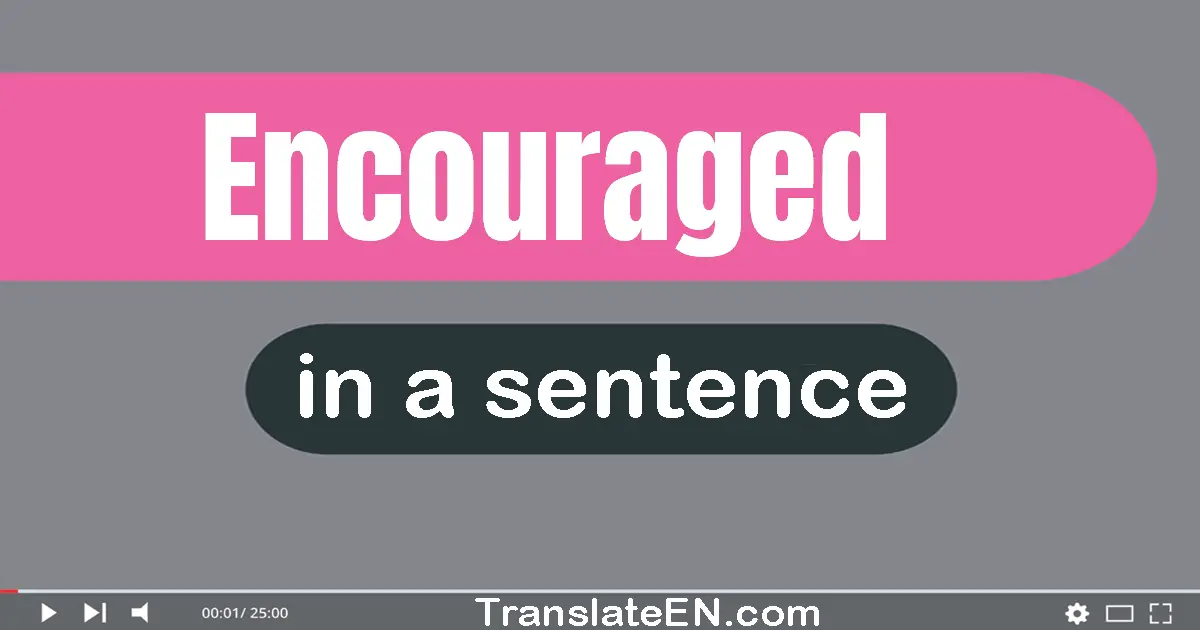Use "encouraged" in a sentence | "encouraged" sentence examples