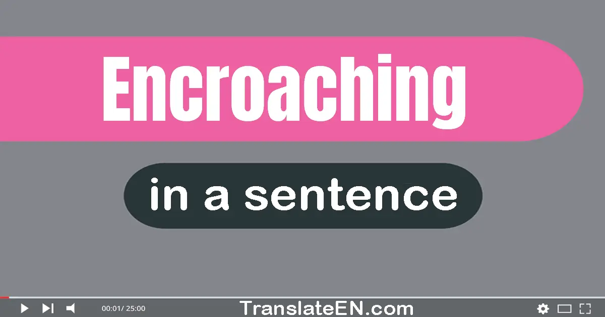 Use "encroaching" in a sentence | "encroaching" sentence examples