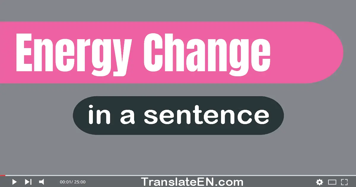Use "energy change" in a sentence | "energy change" sentence examples
