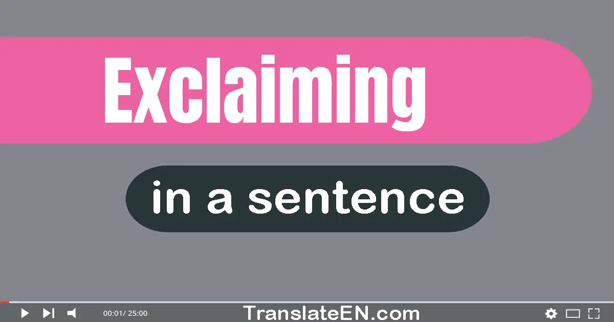Use "exclaiming" in a sentence | "exclaiming" sentence examples