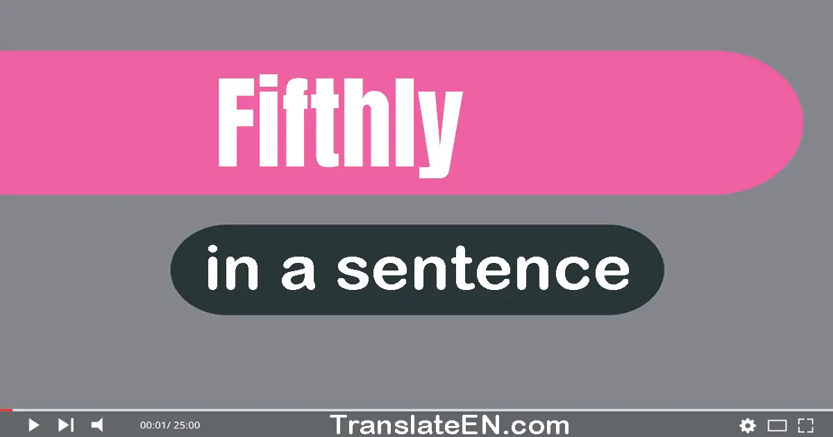 Use "fifthly" in a sentence | "fifthly" sentence examples