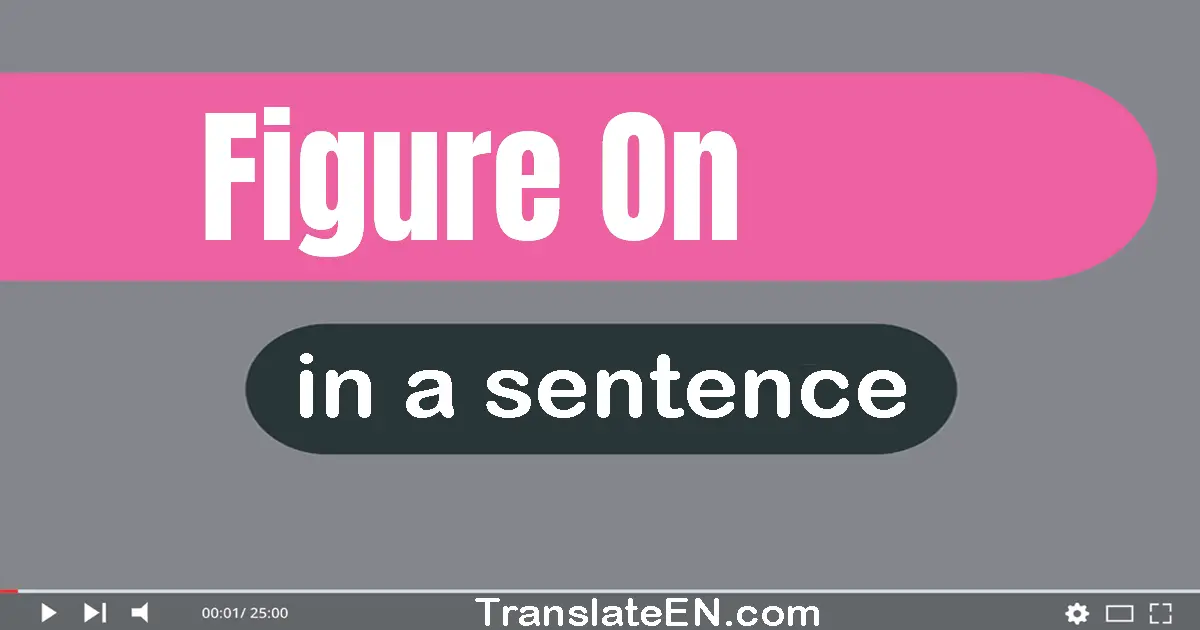 Use "figure on" in a sentence | "figure on" sentence examples