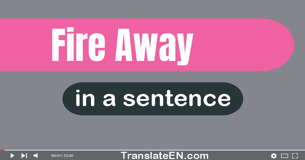 Use "fire away" in a sentence | "fire away" sentence examples
