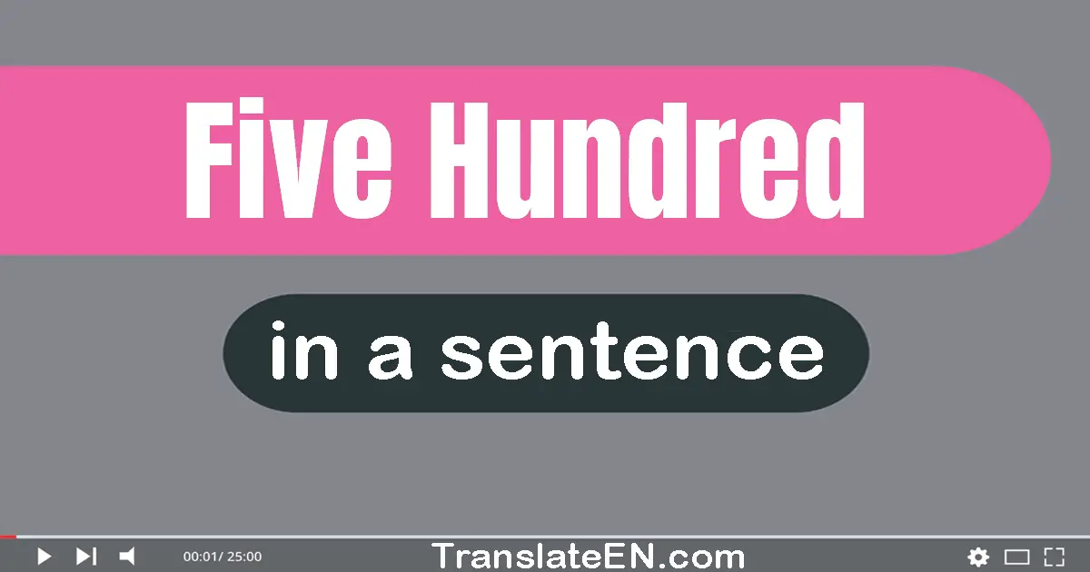 Use "five hundred" in a sentence | "five hundred" sentence examples
