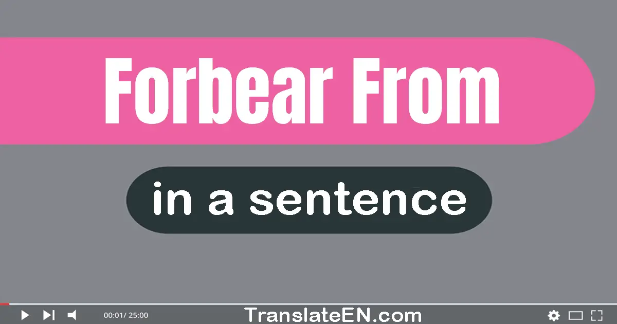 Use "forbear from" in a sentence | "forbear from" sentence examples
