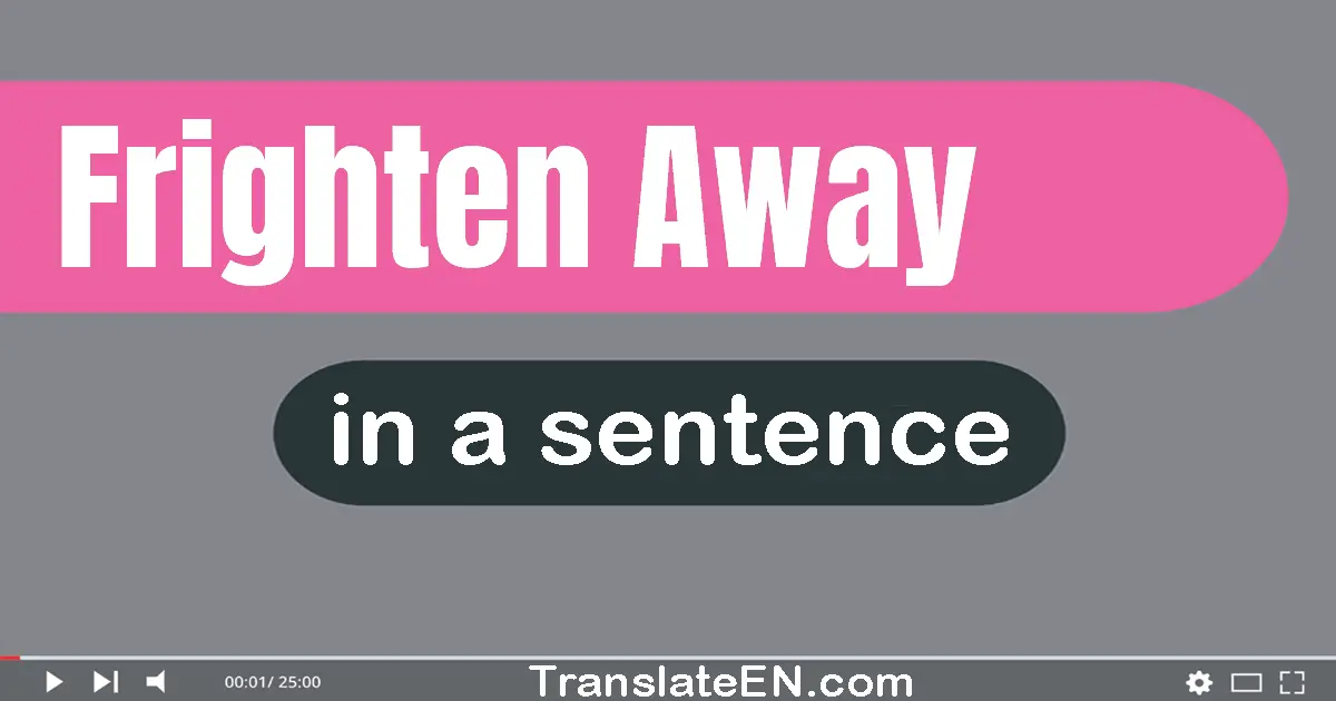 Use "frighten away" in a sentence | "frighten away" sentence examples