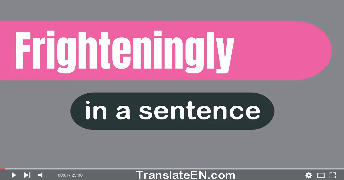 Use "frighteningly" in a sentence | "frighteningly" sentence examples
