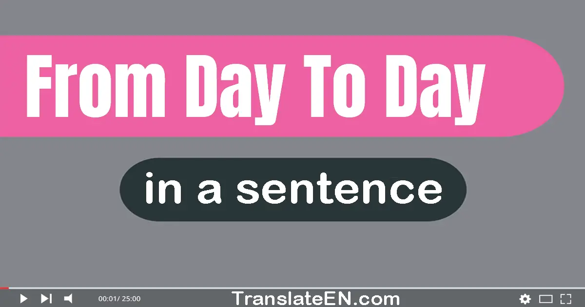 Use "from day to day" in a sentence | "from day to day" sentence examples
