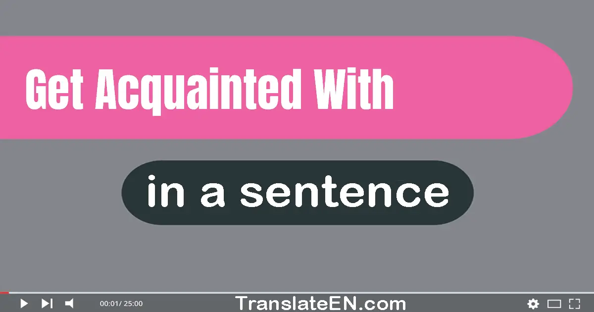 Use "get acquainted with" in a sentence | "get acquainted with" sentence examples