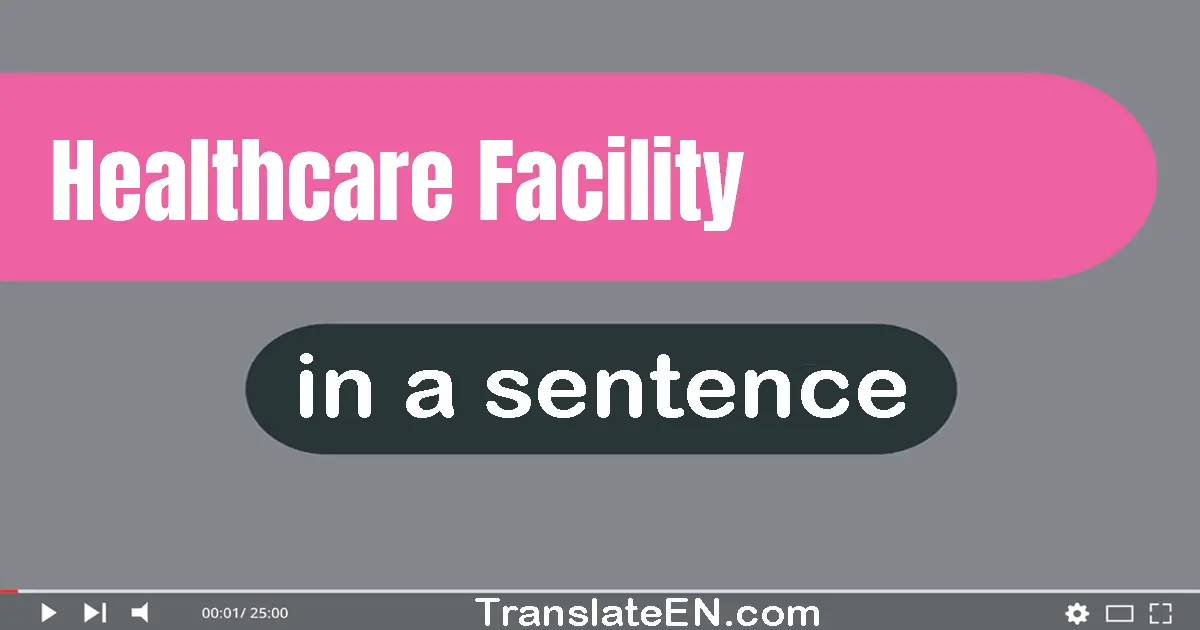 Use "healthcare facility" in a sentence | "healthcare facility" sentence examples