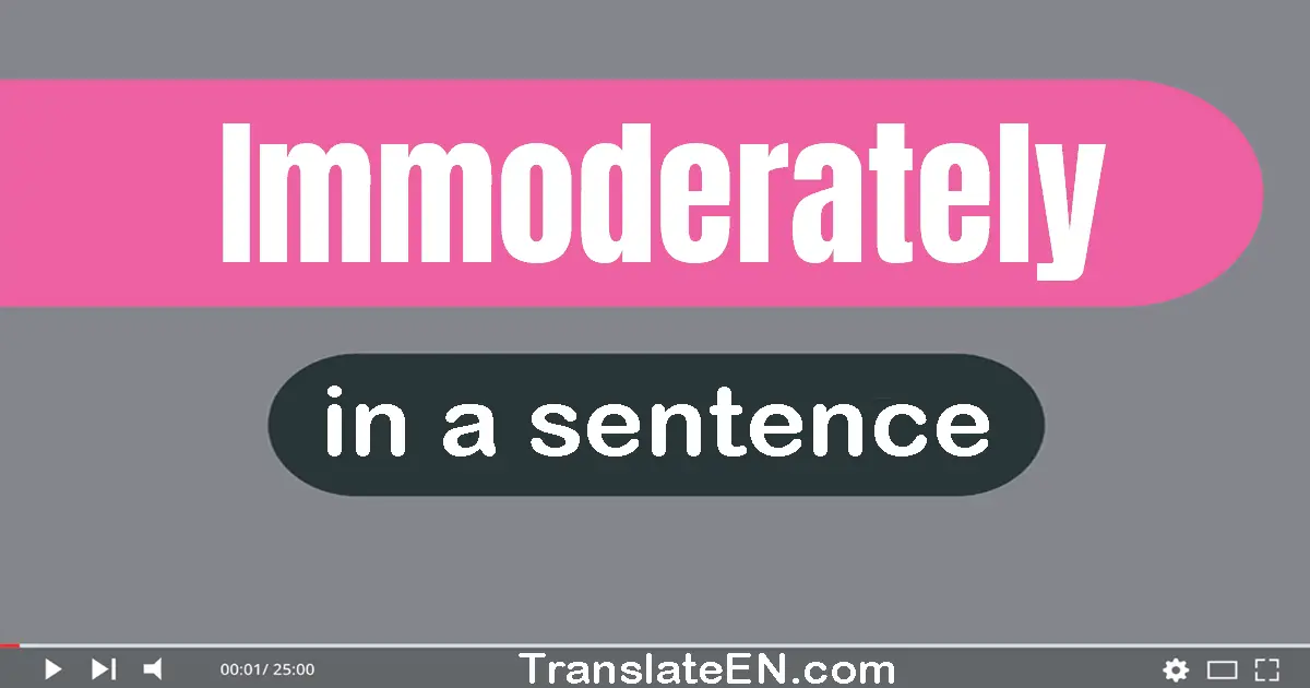 Use "immoderately" in a sentence | "immoderately" sentence examples