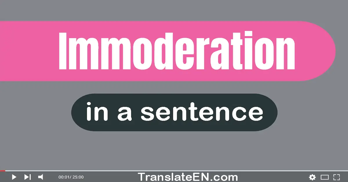Use "immoderation" in a sentence | "immoderation" sentence examples