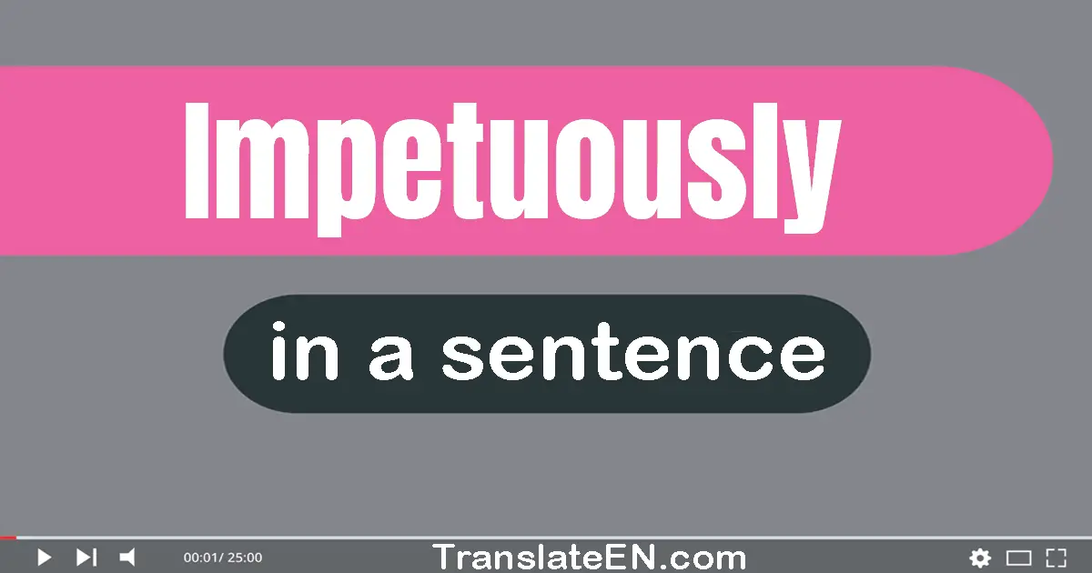 Use "impetuously" in a sentence | "impetuously" sentence examples
