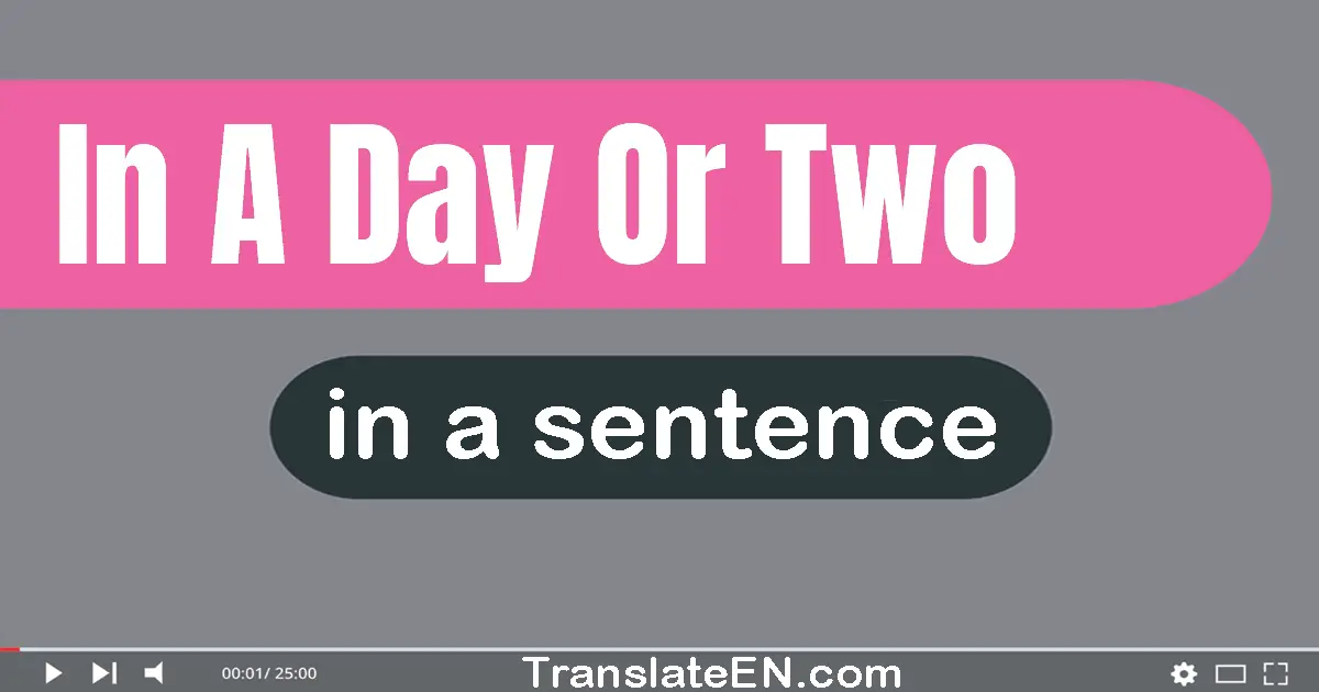 Use "in a day or two" in a sentence | "in a day or two" sentence examples