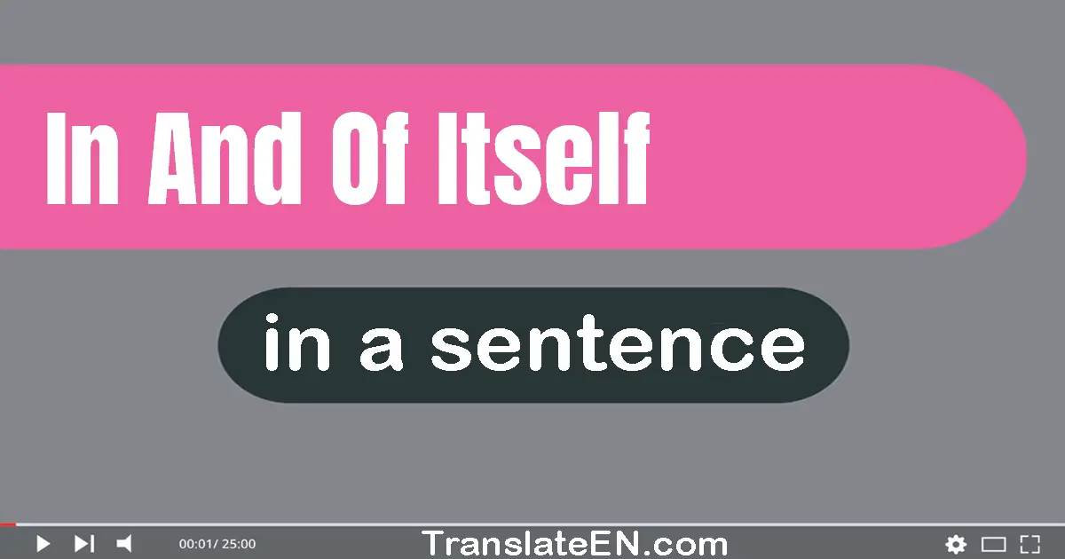 Use "in and of itself" in a sentence | "in and of itself" sentence examples