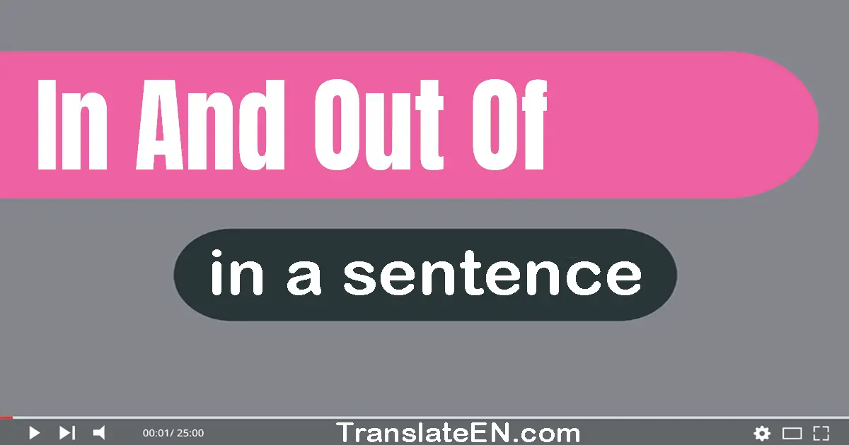 Use "in and out of" in a sentence | "in and out of" sentence examples