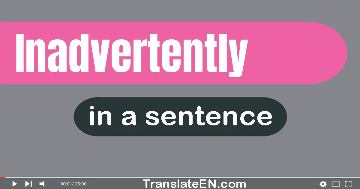 Use "inadvertently" in a sentence | "inadvertently" sentence examples