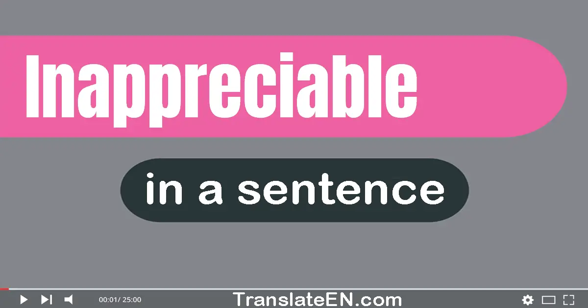 Use "inappreciable" in a sentence | "inappreciable" sentence examples