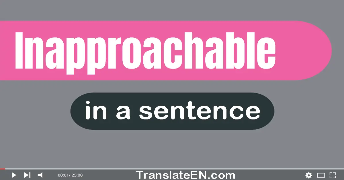 Use "inapproachable" in a sentence | "inapproachable" sentence examples