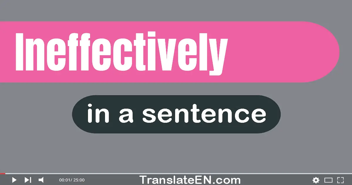 Use "ineffectively" in a sentence | "ineffectively" sentence examples