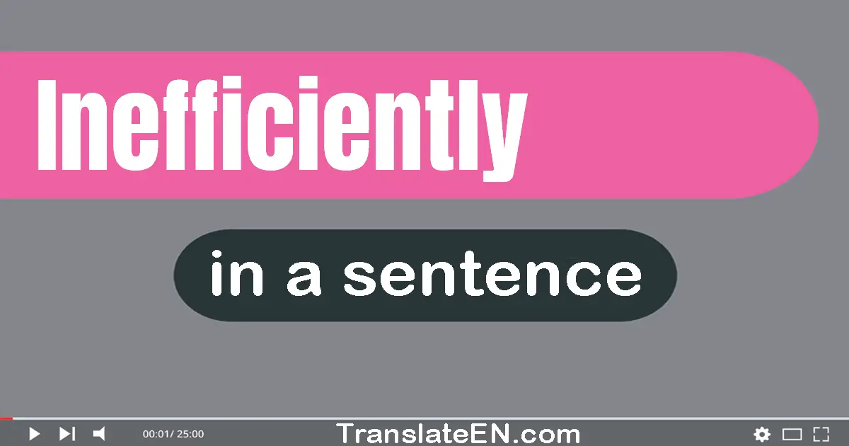 Use "inefficiently" in a sentence | "inefficiently" sentence examples