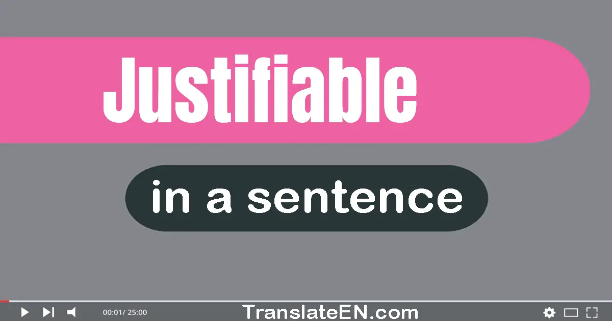 Use "justifiable" in a sentence | "justifiable" sentence examples