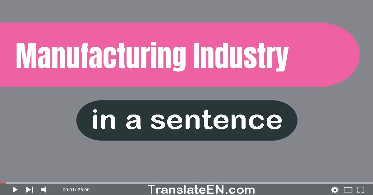 Use "manufacturing industry" in a sentence | "manufacturing industry" sentence examples