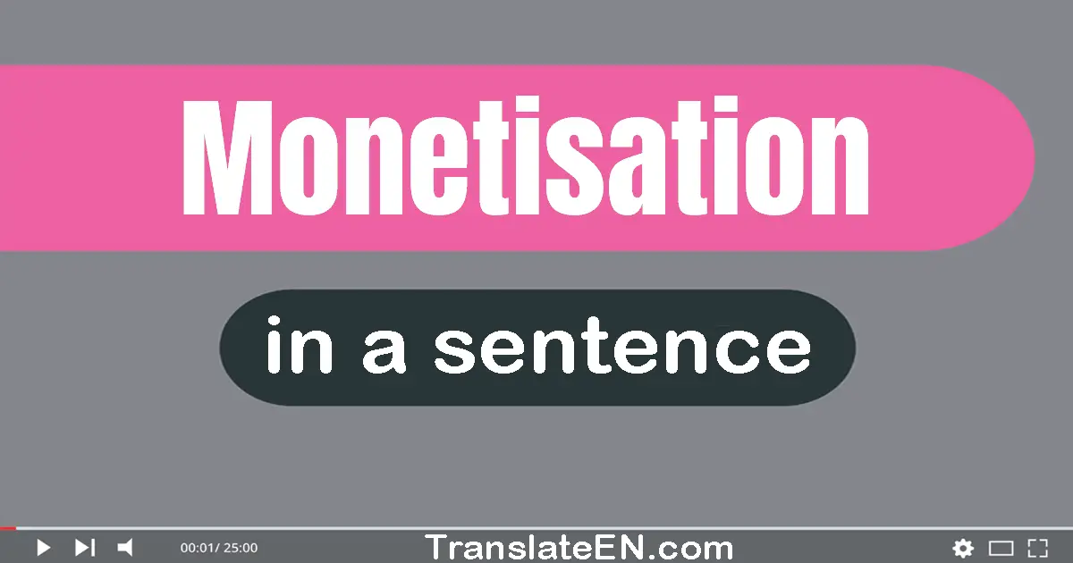 Use "monetisation" in a sentence | "monetisation" sentence examples
