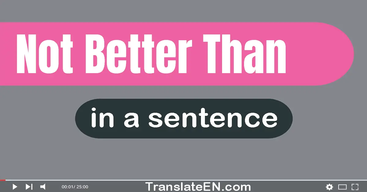 Use "not better than" in a sentence | "not better than" sentence examples